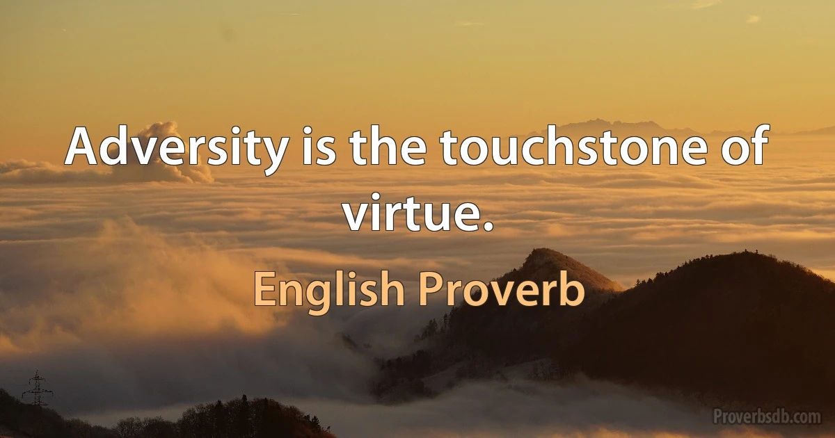 Adversity is the touchstone of virtue. (English Proverb)