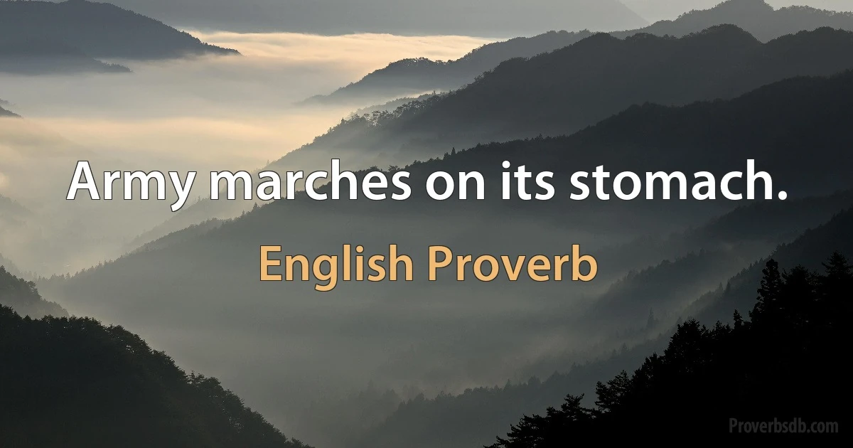 Army marches on its stomach. (English Proverb)