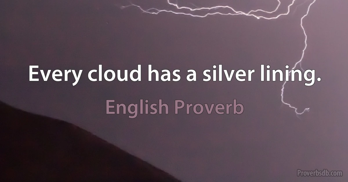 Every cloud has a silver lining. (English Proverb)