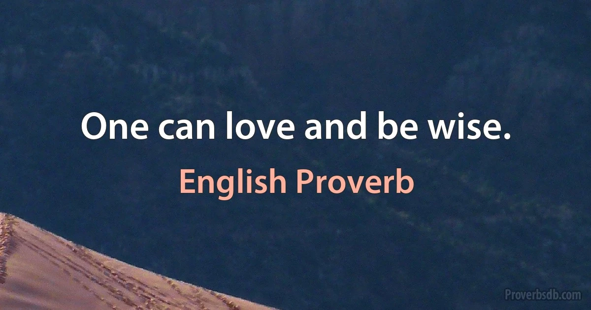 One can love and be wise. (English Proverb)