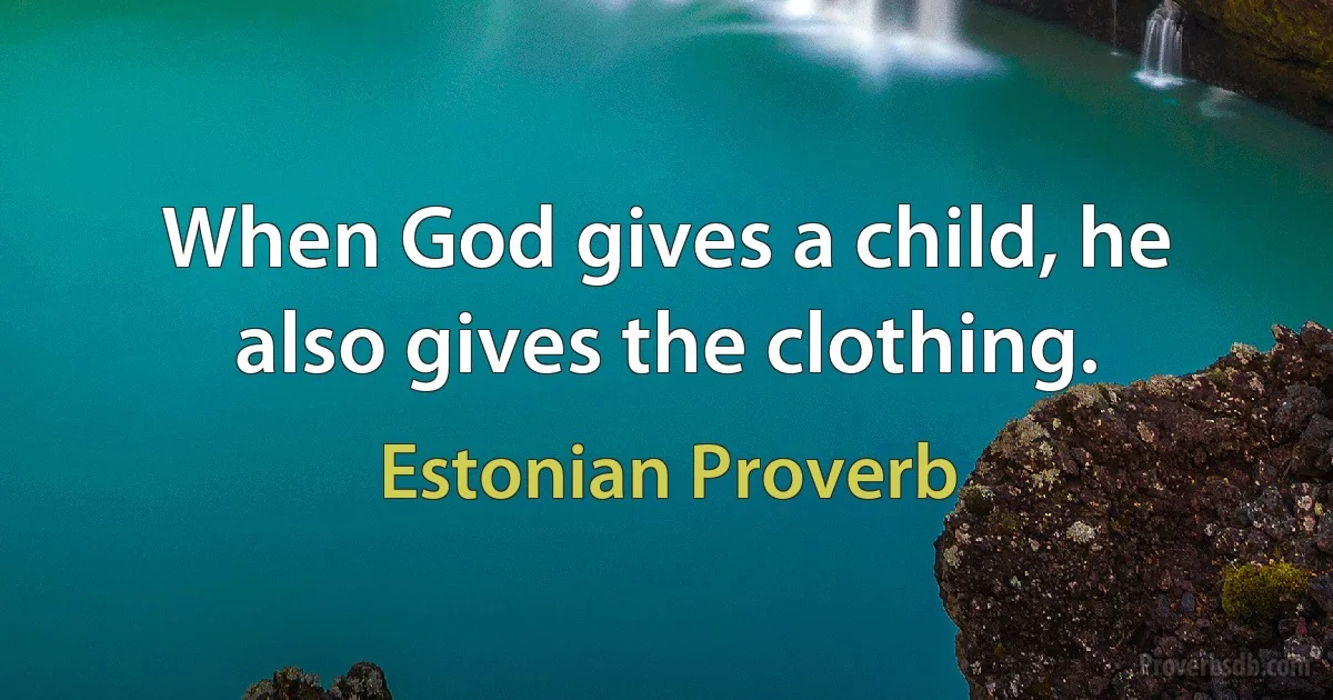 When God gives a child, he also gives the clothing. (Estonian Proverb)