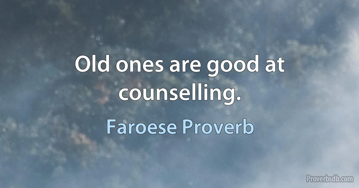 Old ones are good at counselling. (Faroese Proverb)