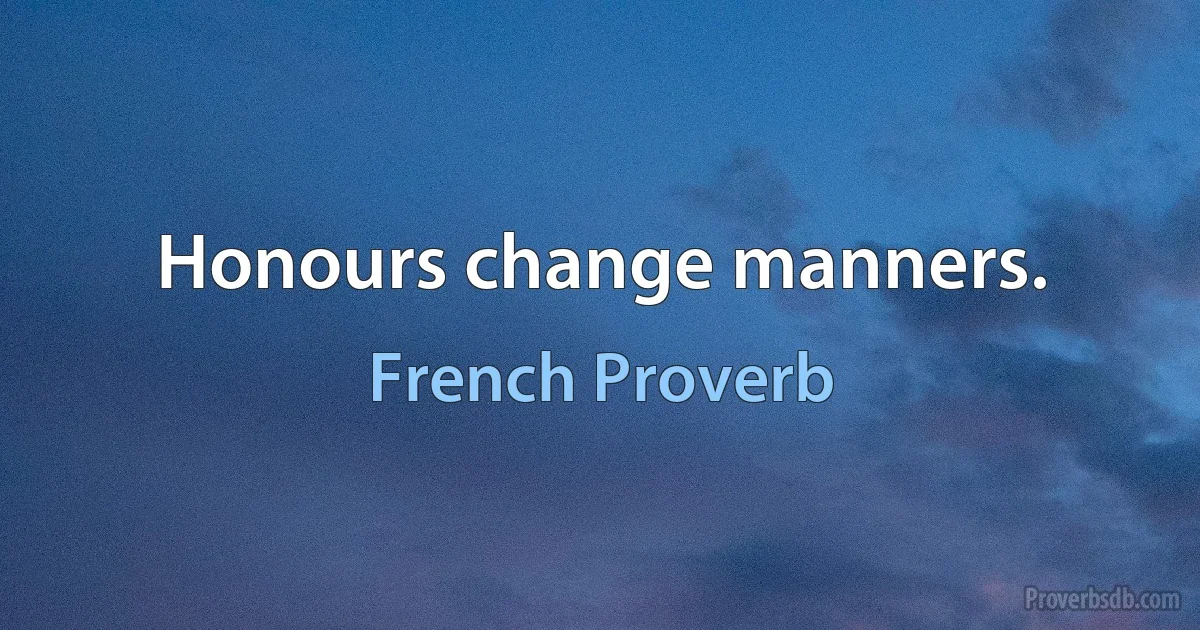 Honours change manners. (French Proverb)