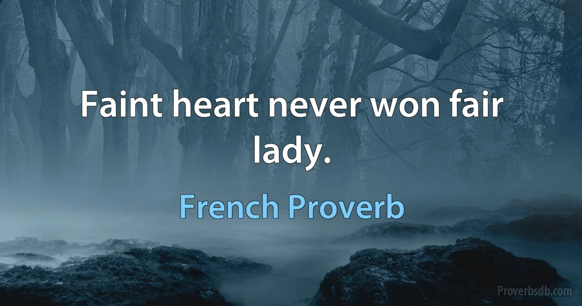 Faint heart never won fair lady. (French Proverb)