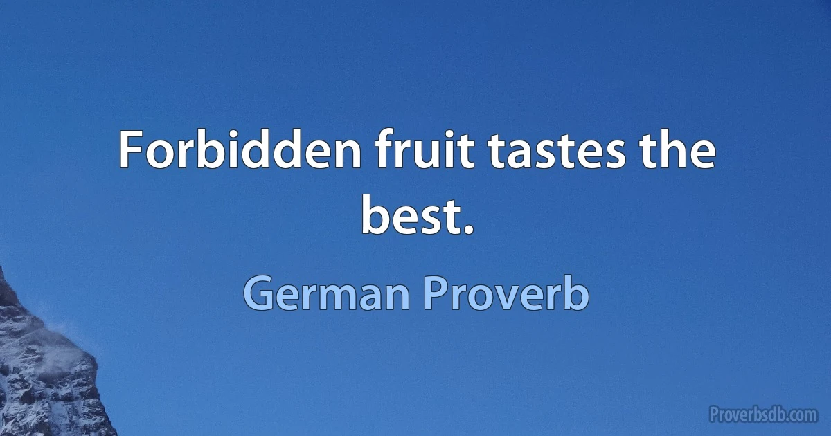 Forbidden fruit tastes the best. (German Proverb)