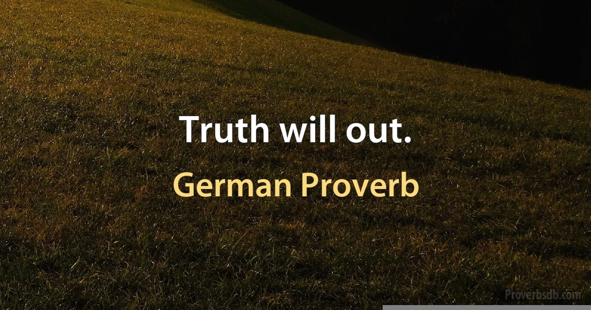 Truth will out. (German Proverb)