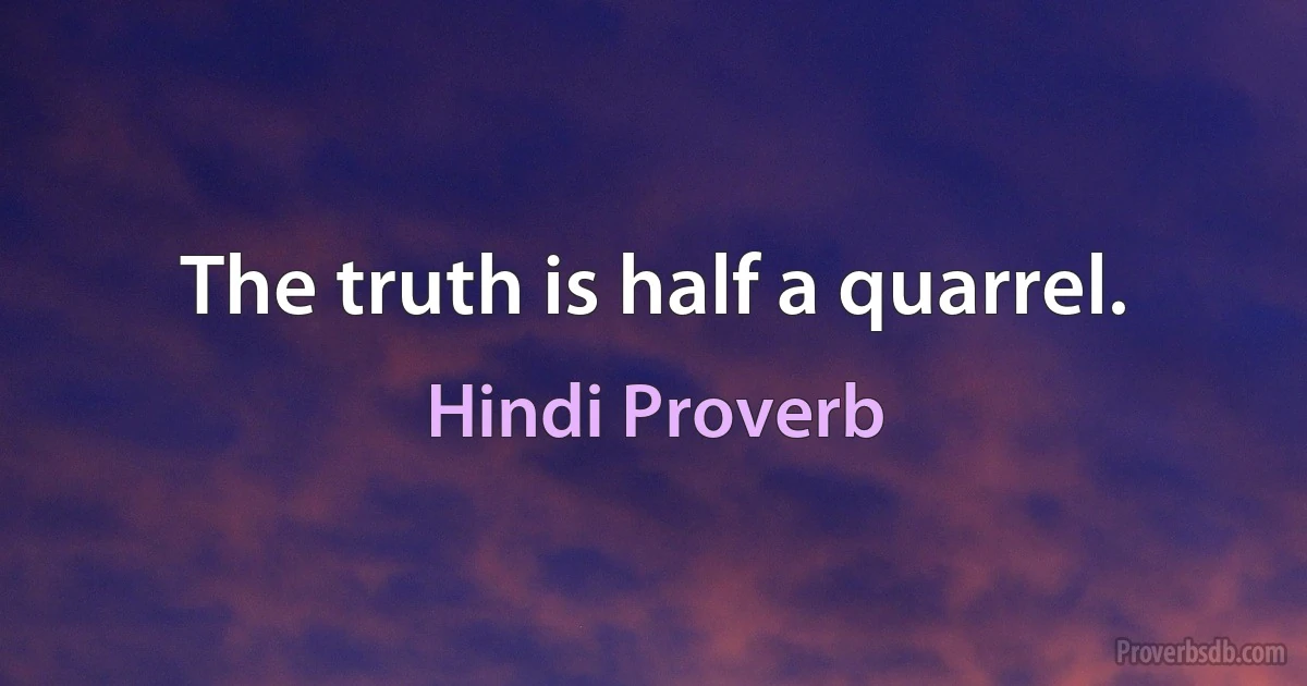 The truth is half a quarrel. (Hindi Proverb)