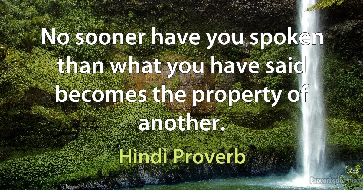 No sooner have you spoken than what you have said becomes the property of another. (Hindi Proverb)