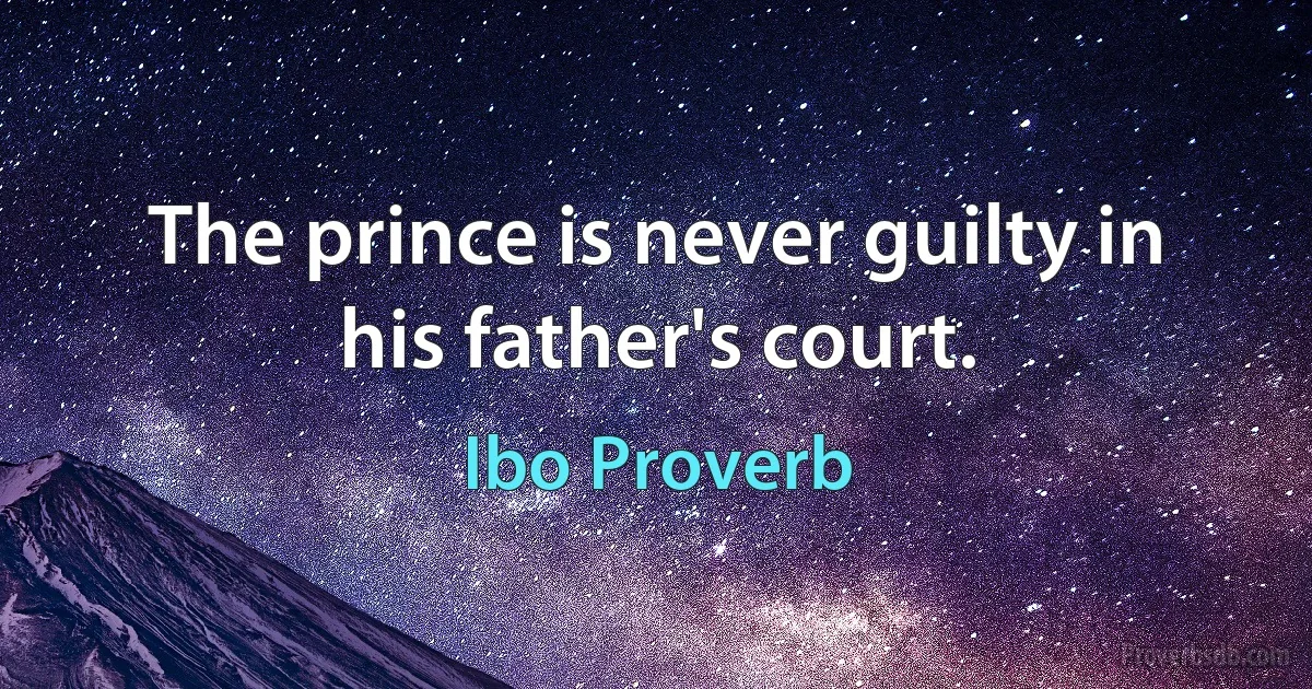 The prince is never guilty in his father's court. (Ibo Proverb)