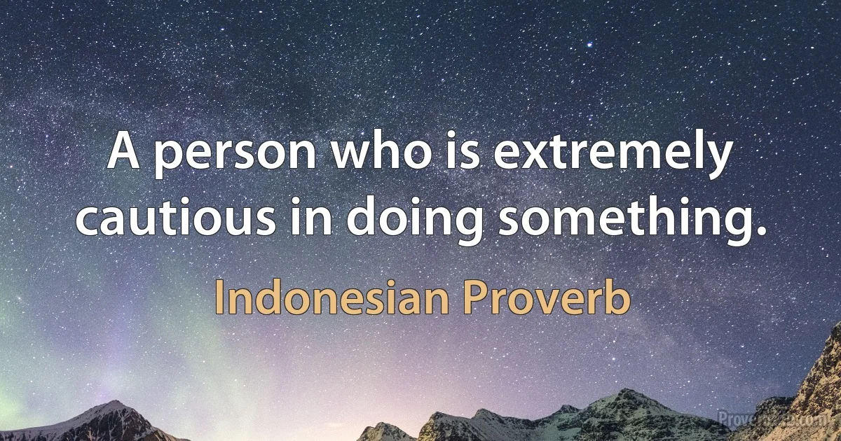 A person who is extremely cautious in doing something. (Indonesian Proverb)