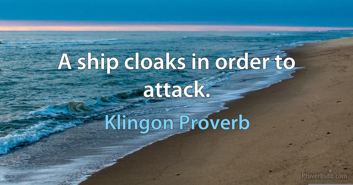 A ship cloaks in order to attack. (Klingon Proverb)