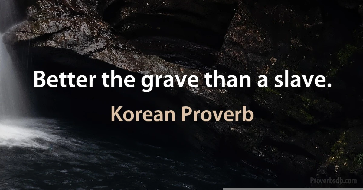 Better the grave than a slave. (Korean Proverb)