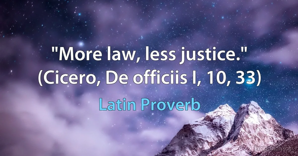 "More law, less justice." (Cicero, De officiis I, 10, 33) (Latin Proverb)