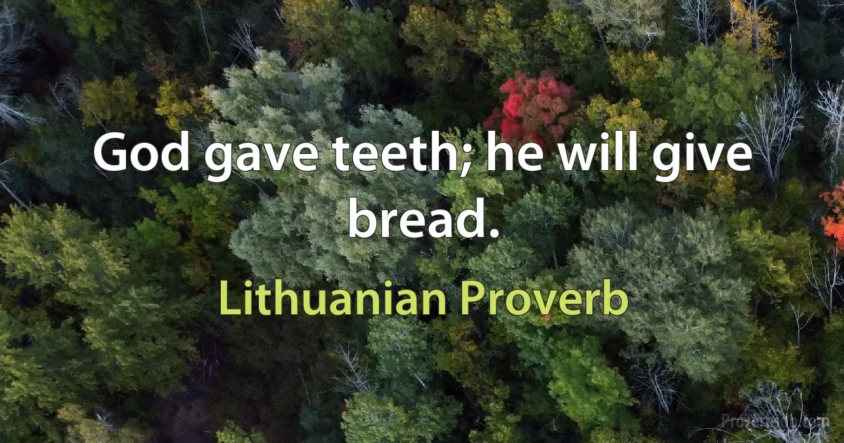 God gave teeth; he will give bread. (Lithuanian Proverb)