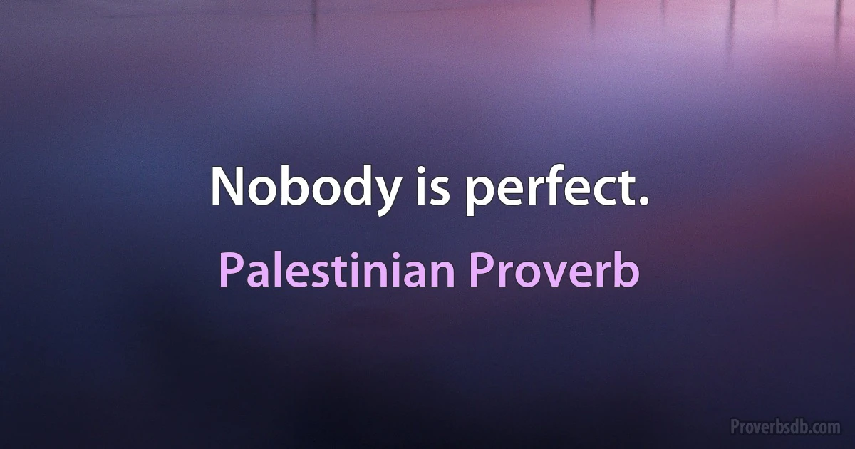 Nobody is perfect. (Palestinian Proverb)