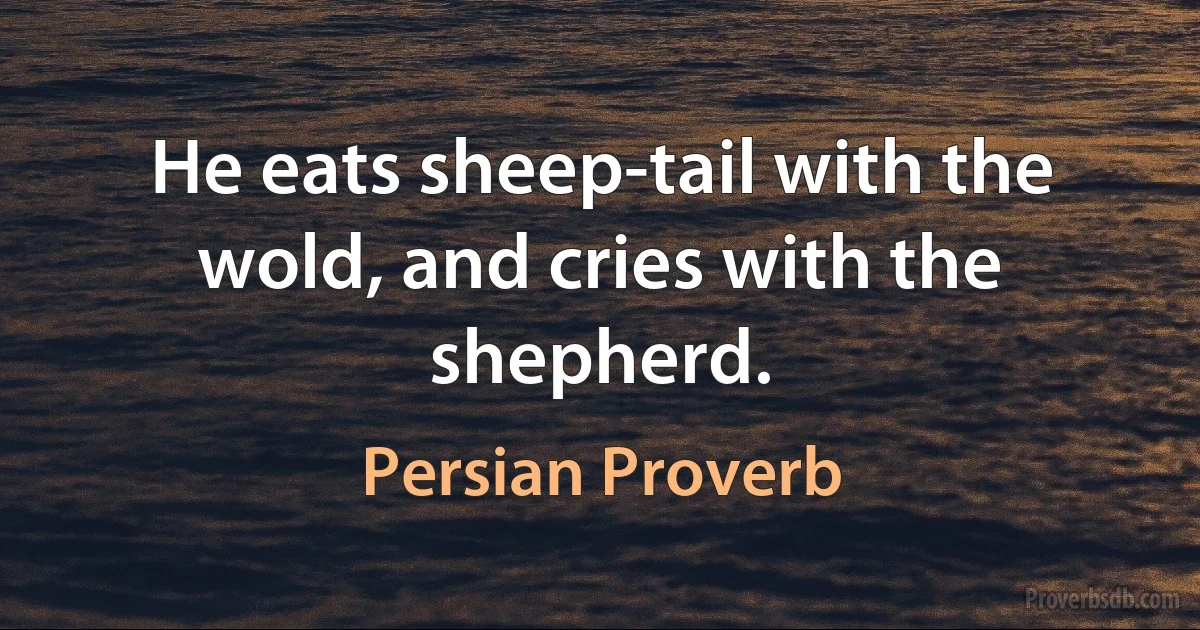 He eats sheep-tail with the wold, and cries with the shepherd. (Persian Proverb)