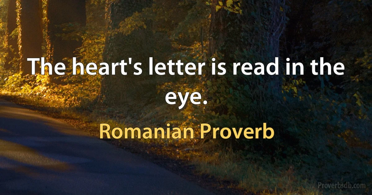 The heart's letter is read in the eye. (Romanian Proverb)