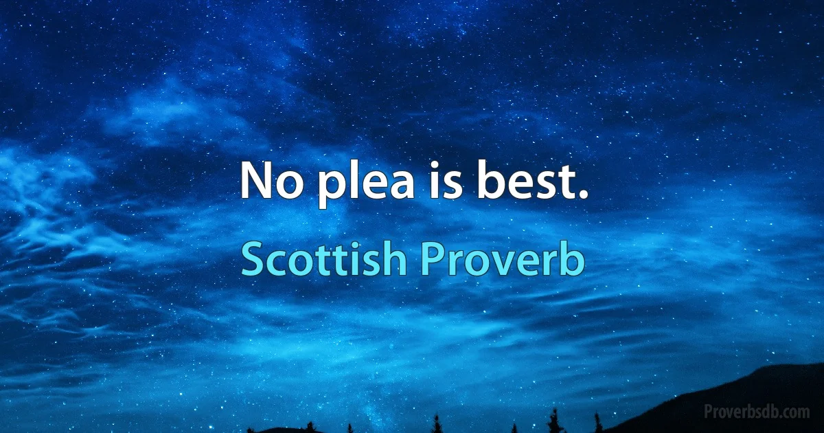 No plea is best. (Scottish Proverb)