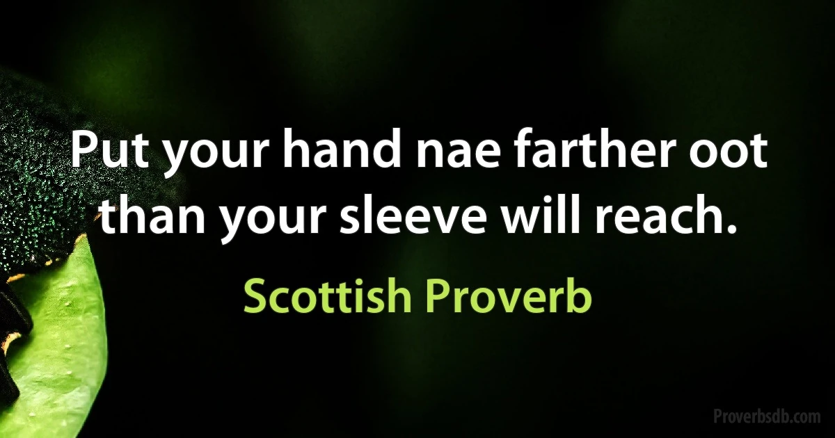 Put your hand nae farther oot than your sleeve will reach. (Scottish Proverb)