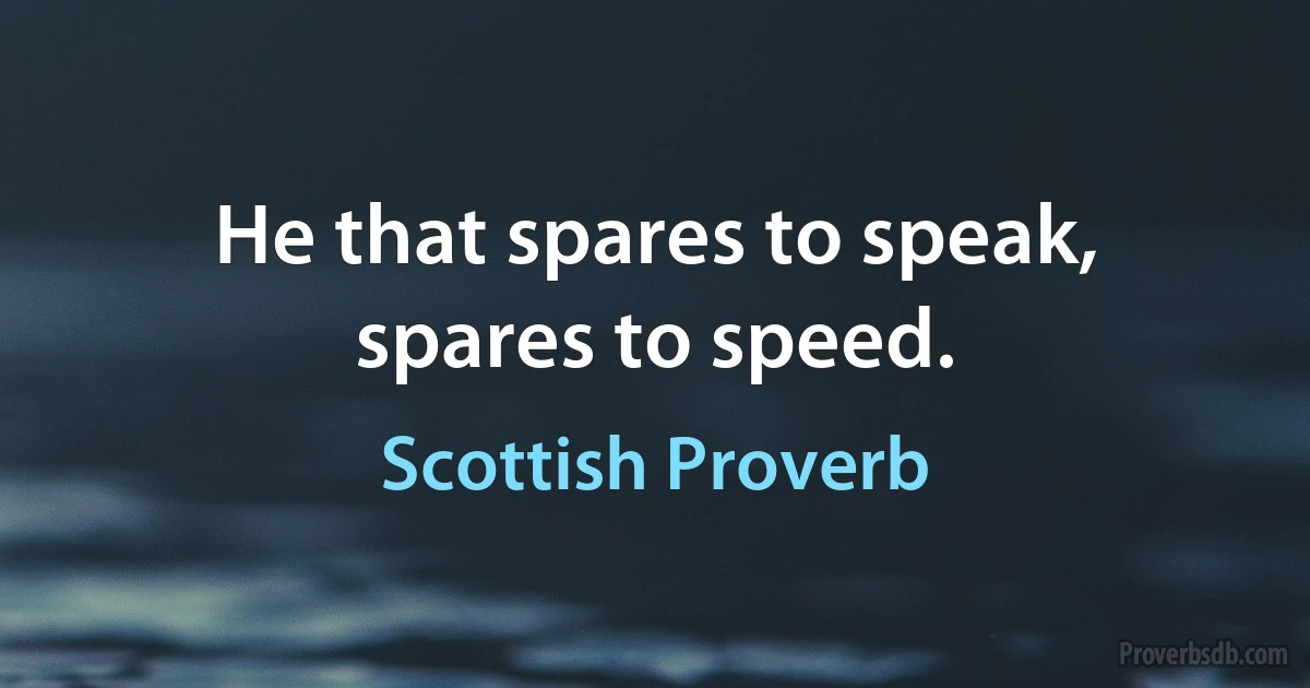 He that spares to speak, spares to speed. (Scottish Proverb)