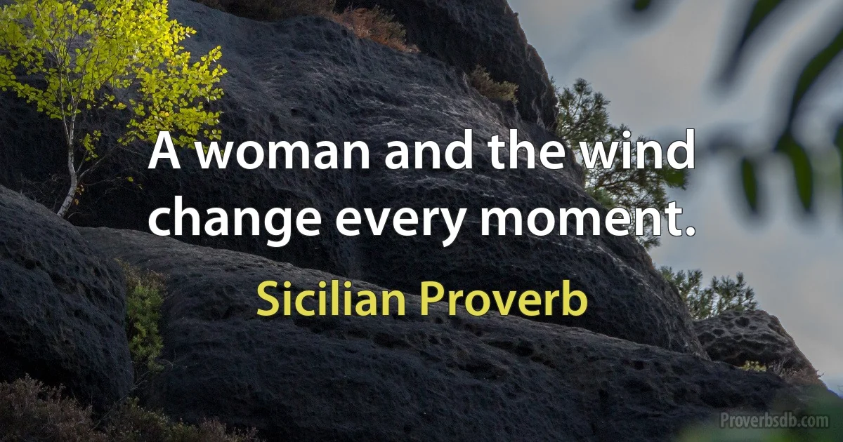 A woman and the wind change every moment. (Sicilian Proverb)