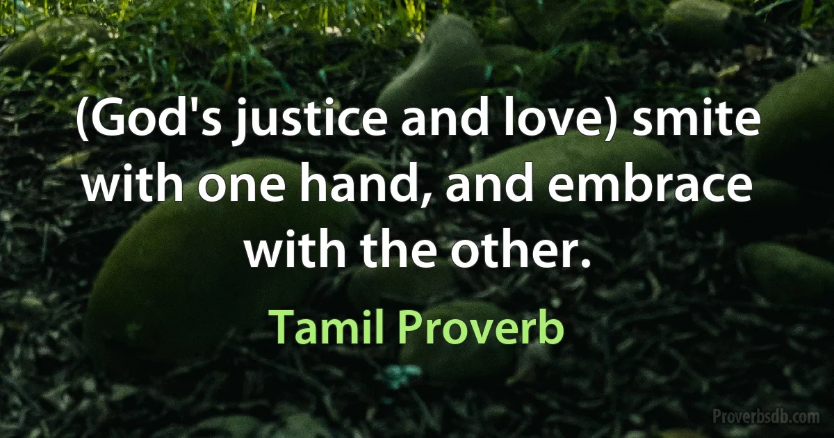 (God's justice and love) smite with one hand, and embrace with the other. (Tamil Proverb)