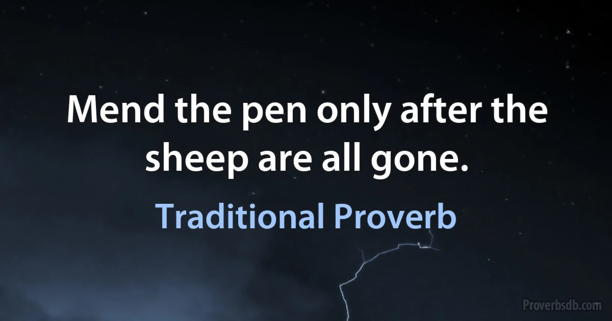 Mend the pen only after the sheep are all gone. (Traditional Proverb)