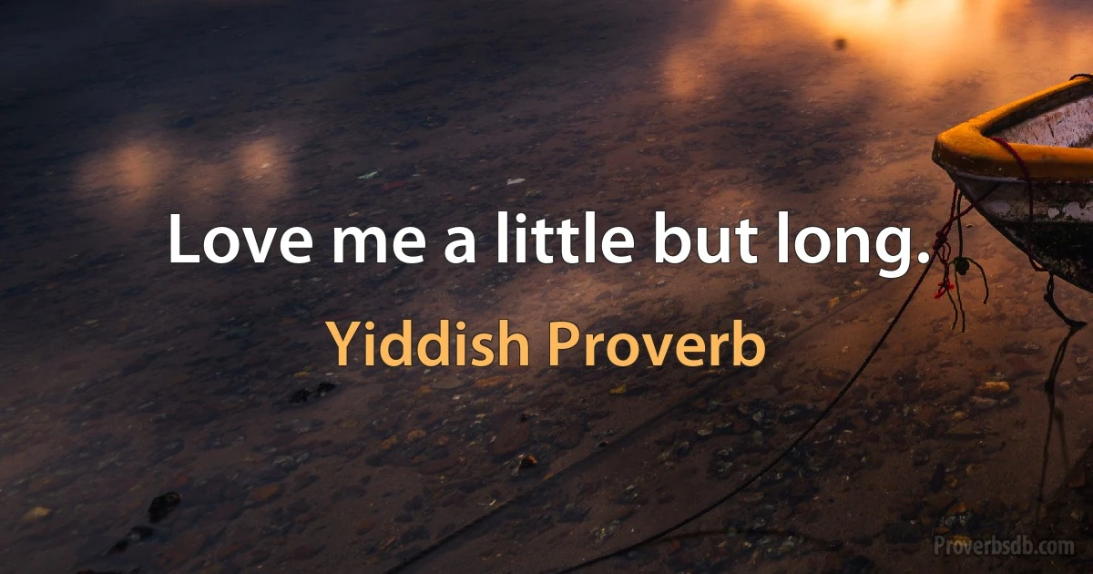 Love me a little but long. (Yiddish Proverb)