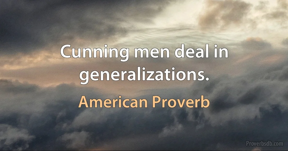 Cunning men deal in generalizations. (American Proverb)