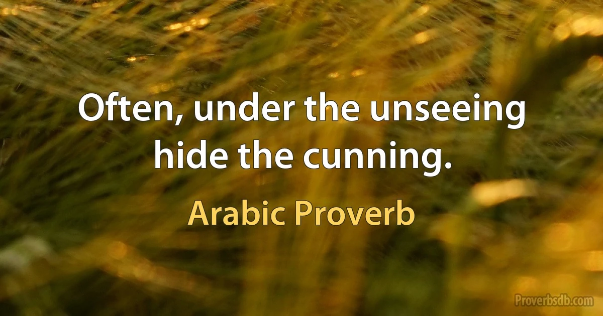 Often, under the unseeing hide the cunning. (Arabic Proverb)