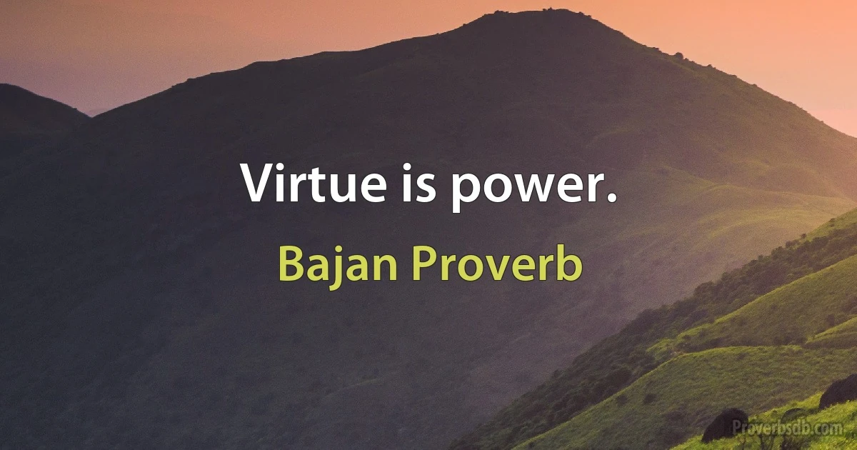 Virtue is power. (Bajan Proverb)