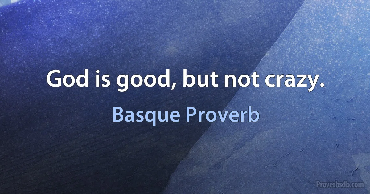 God is good, but not crazy. (Basque Proverb)