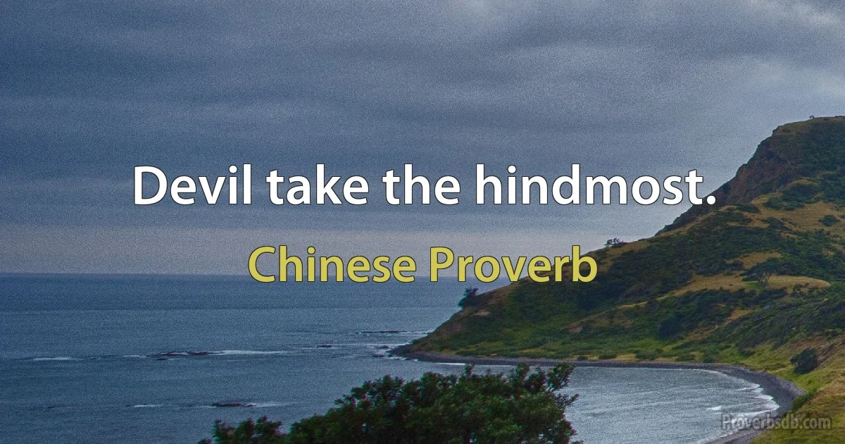 Devil take the hindmost. (Chinese Proverb)