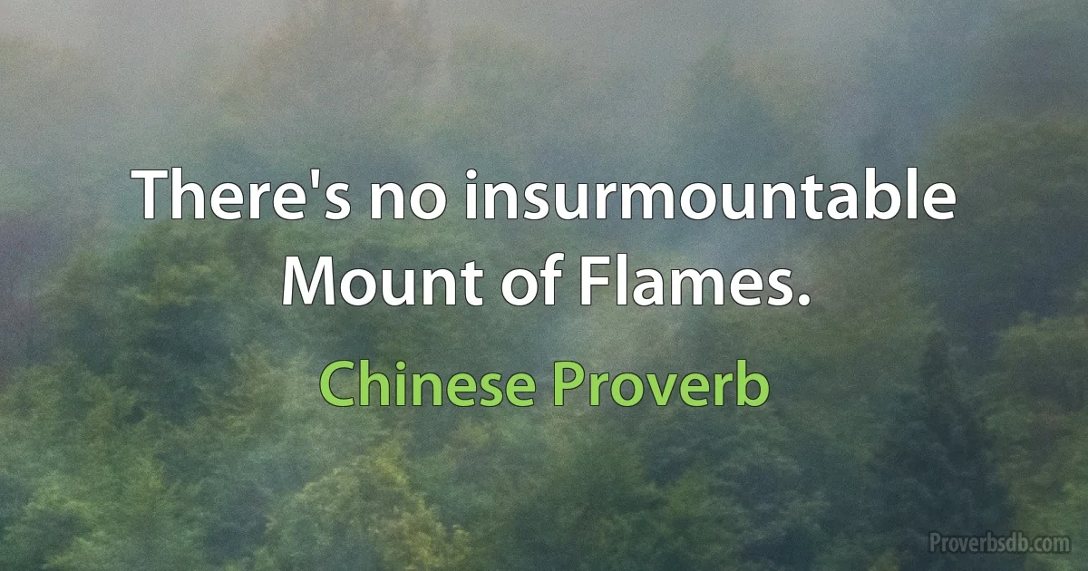 There's no insurmountable Mount of Flames. (Chinese Proverb)