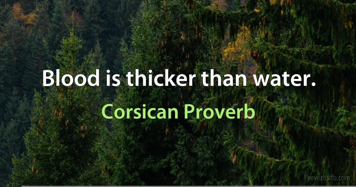 Blood is thicker than water. (Corsican Proverb)