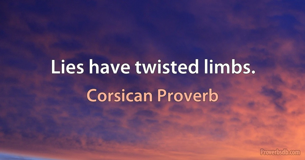 Lies have twisted limbs. (Corsican Proverb)