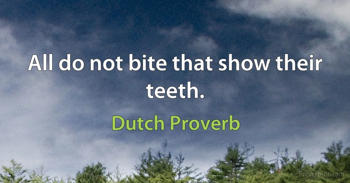 All do not bite that show their teeth. (Dutch Proverb)