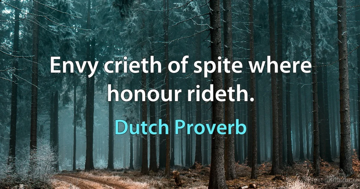 Envy crieth of spite where honour rideth. (Dutch Proverb)