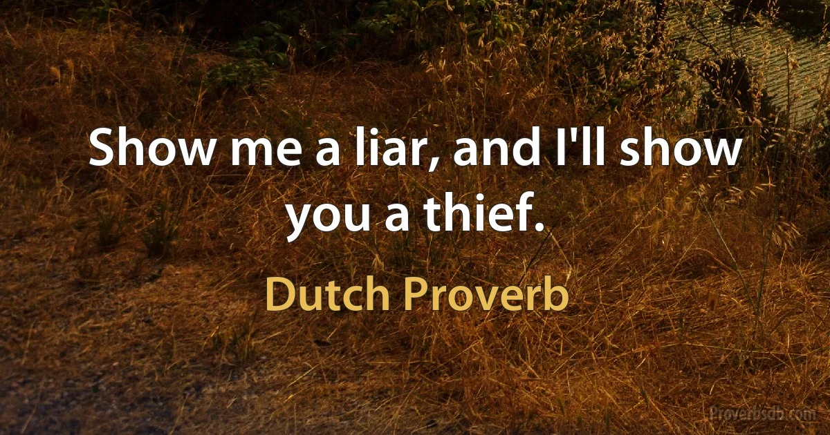 Show me a liar, and I'll show you a thief. (Dutch Proverb)