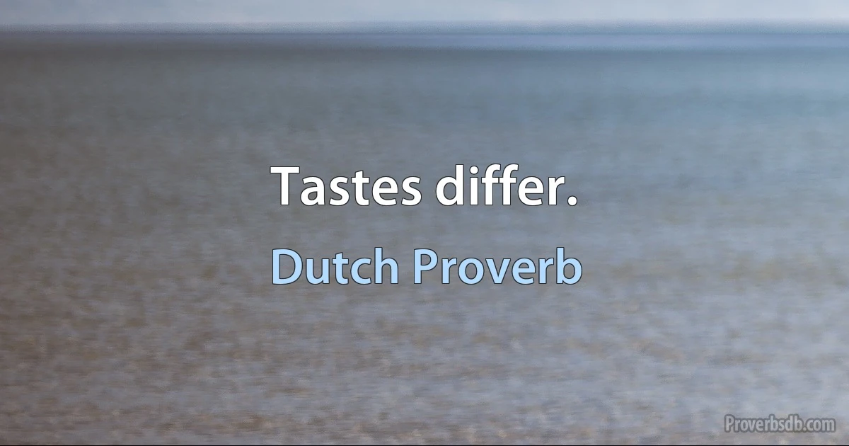 Tastes differ. (Dutch Proverb)