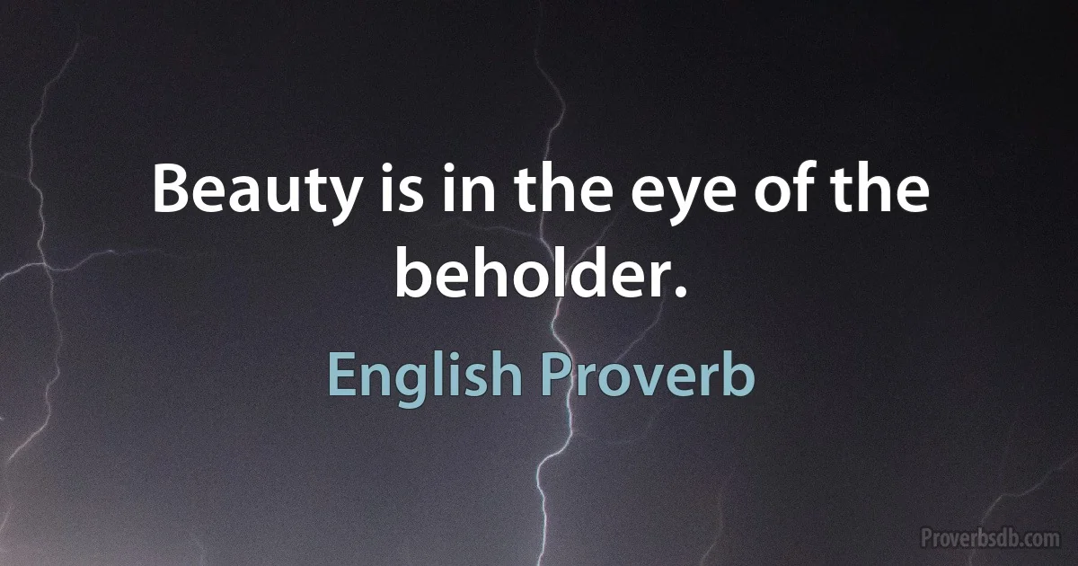 Beauty is in the eye of the beholder. (English Proverb)