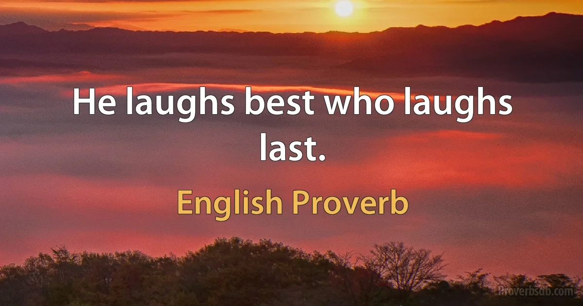 He laughs best who laughs last. (English Proverb)