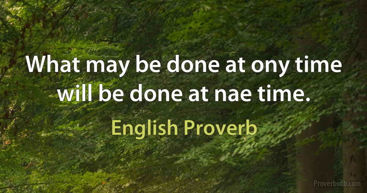 What may be done at ony time will be done at nae time. (English Proverb)