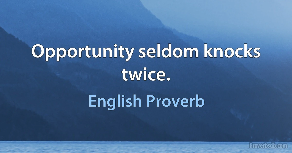 Opportunity seldom knocks twice. (English Proverb)