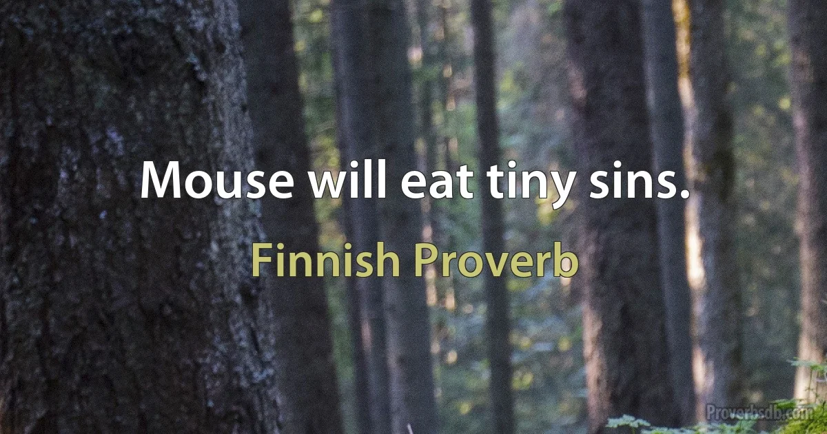 Mouse will eat tiny sins. (Finnish Proverb)