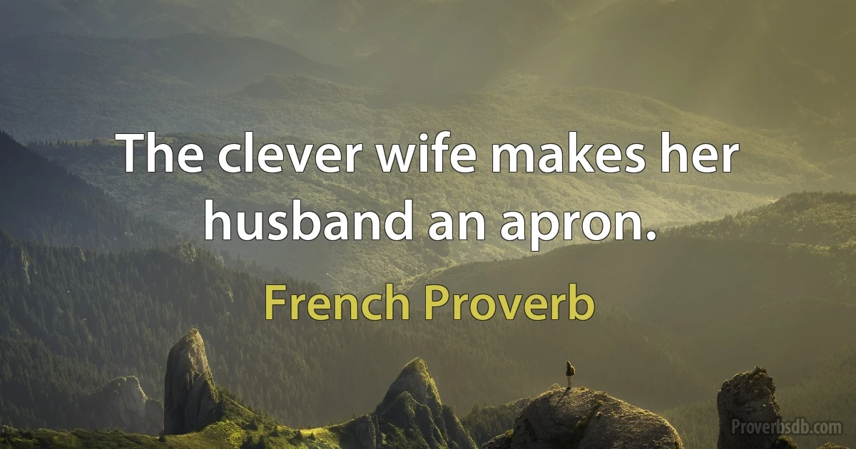 The clever wife makes her husband an apron. (French Proverb)