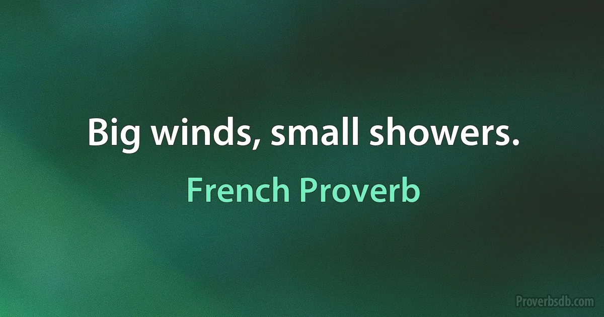 Big winds, small showers. (French Proverb)