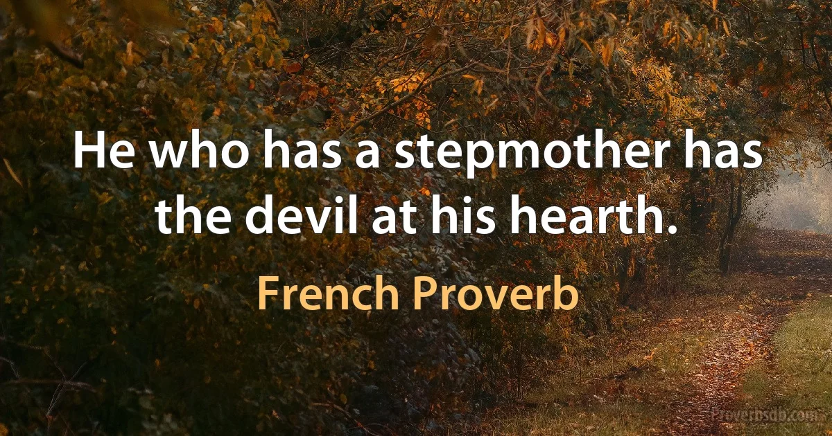 He who has a stepmother has the devil at his hearth. (French Proverb)