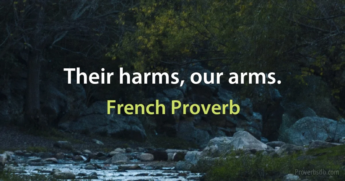 Their harms, our arms. (French Proverb)