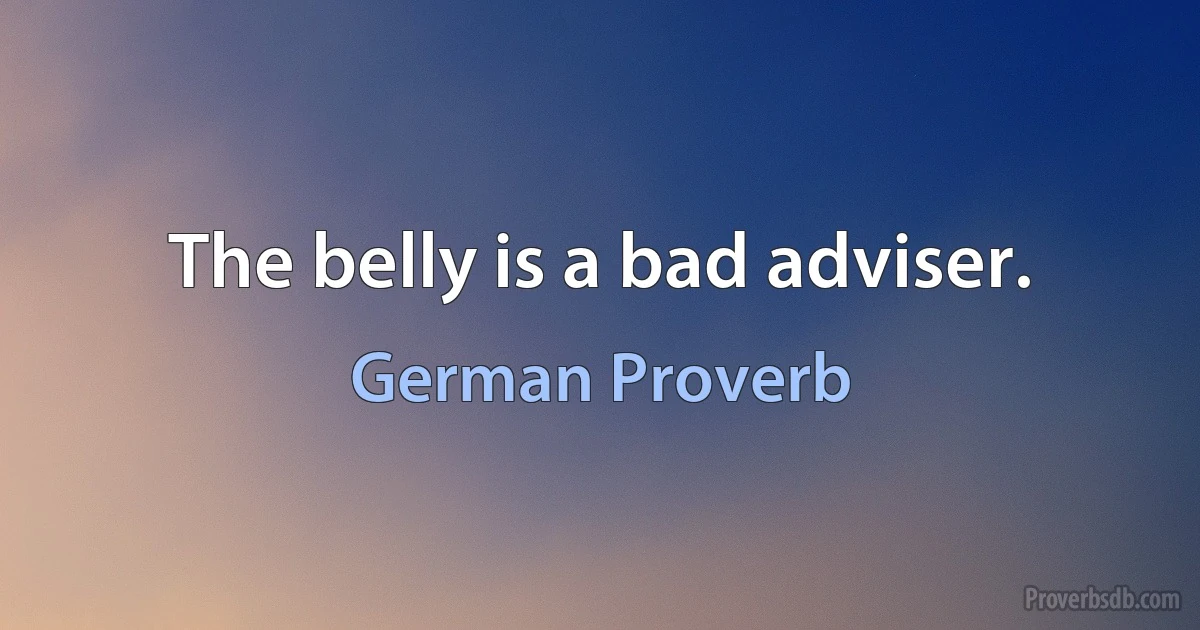 The belly is a bad adviser. (German Proverb)